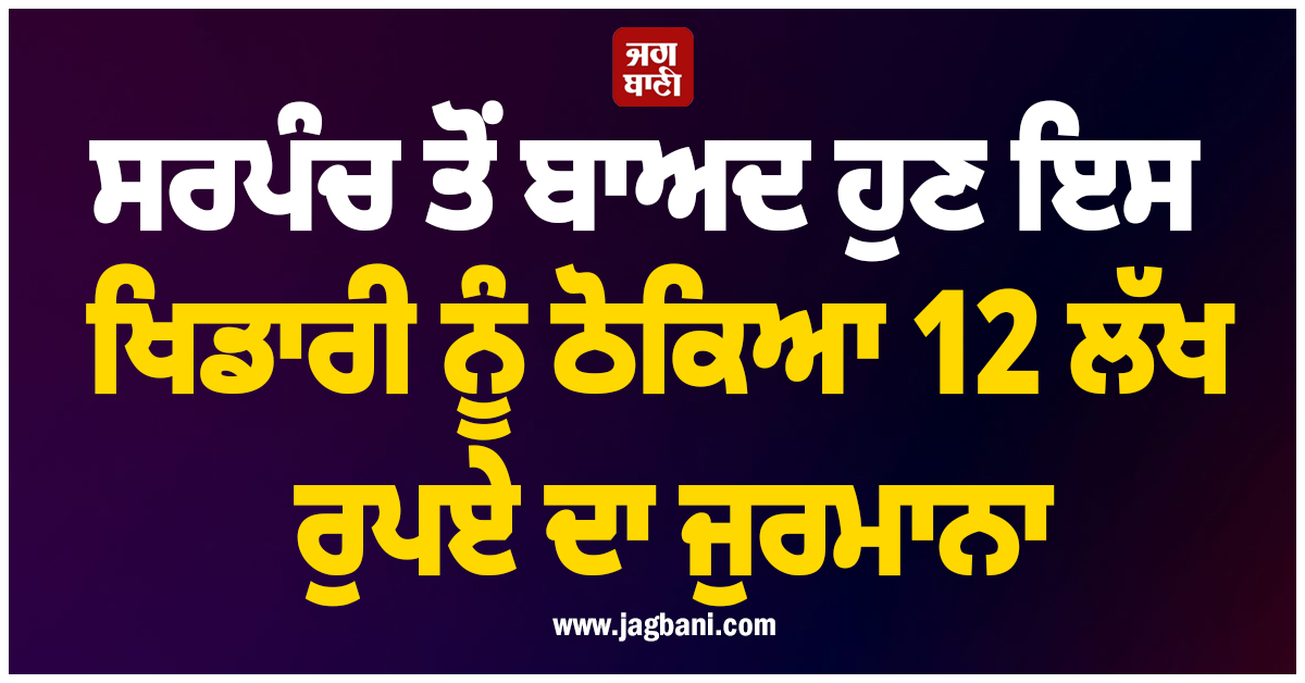 ਸਰਪੰਚ ਤੋਂ ਬਾਅਦ ਹੁਣ ਇਸ ਖਿਡਾਰੀ ਨੂੰ ਠੋਕਿਆ 12 ਲੱਖ ਰੁਪਏ ਦਾ ਜੁਰਮਾਨਾ, ਜਾਣੋ ਕਾਰਨ