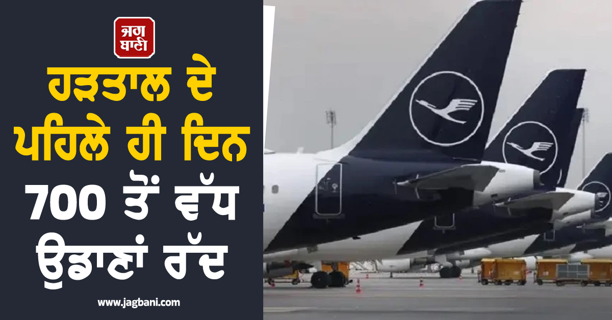 ਹੜਤਾਲ ਦੇ ਪਹਿਲੇ ਹੀ ਦਿਨ 700 ਤੋਂ ਵੱਧ ਉਡਾਣਾਂ ਰੱਦ, ਲੁਫਥਾਂਸਾ ਦੇ ਹਜ਼ਾਰਾਂ ਮੁਸਾਫਰ ਖੱਜਲ-ਖੁਆਰ