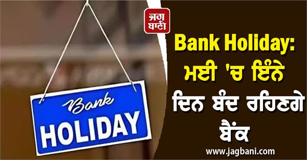 1-2 ਦਿਨ ਨਹੀਂ, ਮਈ 'ਚ 12 ਦਿਨ ਬੰਦ ਰਹਿਣਗੇ ਬੈਂਕ, ਦੇਖੋ ਛੁੱਟੀਆਂ ਦੀ List