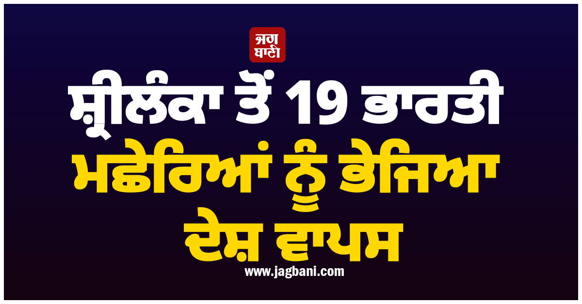 ਸ਼੍ਰੀਲੰਕਾ ਤੋਂ 19 ਭਾਰਤੀ ਮਛੇਰਿਆਂ ਨੂੰ ਭੇਜਿਆ ਦੇਸ਼ ਵਾਪਸ