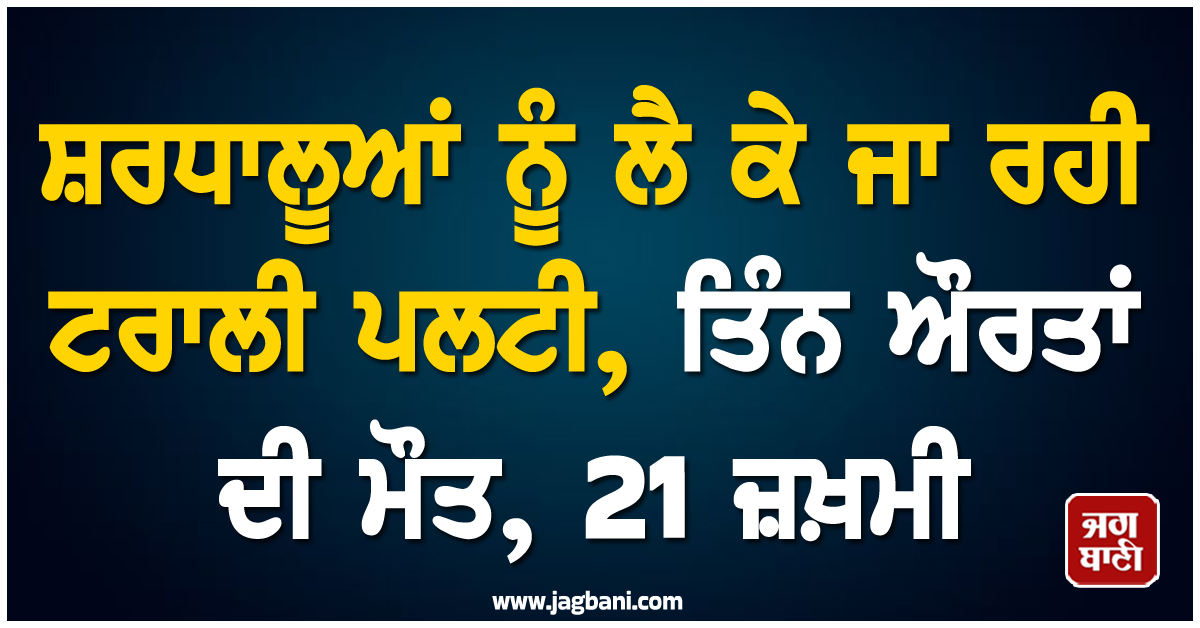 ਯੂਪੀ: ਸ਼ਰਧਾਲੂਆਂ ਨੂੰ ਲੈ ਕੇ ਜਾ ਰਹੀ ਟਰਾਲੀ ਪਲਟੀ, ਤਿੰਨ ਔਰਤਾਂ ਦੀ ਮੌਤ, 21 ਜ਼ਖ਼ਮੀ
