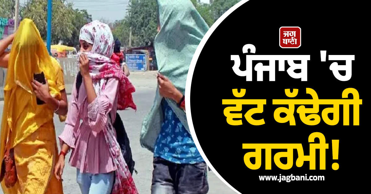 ਪੰਜਾਬ 'ਚ ਵੱਟ ਕੱਢੇਗੀ ਗਰਮੀ! ਮੌਸਮ ਵਿਭਾਗ ਨੇ ਜਾਰੀ ਕੀਤੀ ਵੱਡੀ ਭਵਿੱਖਬਾਣੀ, 16-17 ਅਪ੍ਰੈਲ ਨੂੰ...