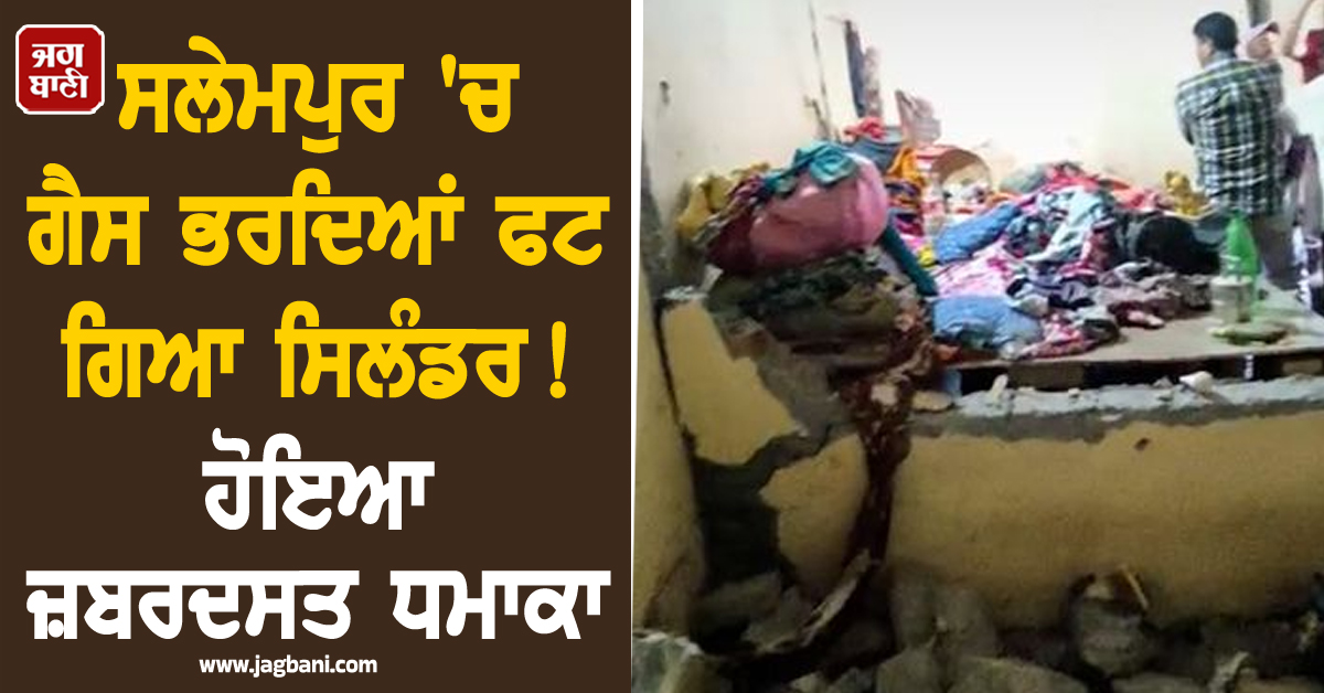ਸਲੇਮਪੁਰ ''ਚ ਗੈਸ ਭਰਦਿਆਂ ਫਟ ਗਿਆ ਸਿਲੰਡਰ ! ਹੋਇਆ ਜ਼ਬਰਦਸਤ ਧਮਾਕਾ, ਬੁਰੀ ਤਰ੍ਹਾਂ ਝੁਲਸ ਗਏ 10 ਲੋਕ