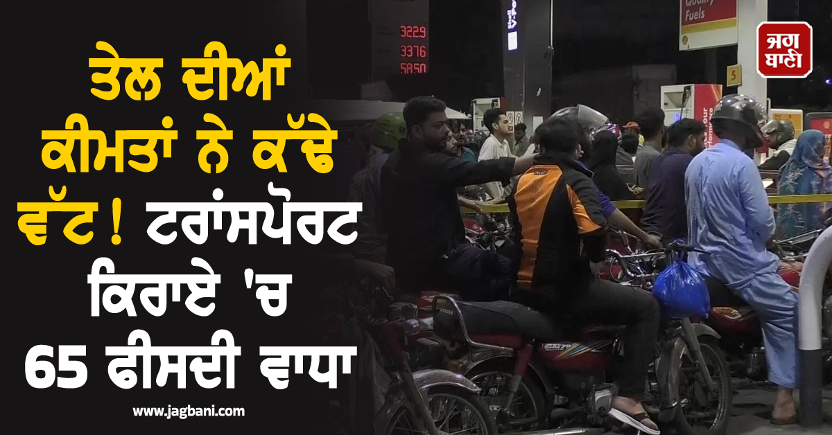 ਤੇਲ ਦੀਆਂ ਕੀਮਤਾਂ ਨੇ ਕੱਢੇ ਵੱਟ! ਟਰਾਂਸਪੋਰਟ ਕਿਰਾਏ 'ਚ 65 ਫੀਸਦੀ ਵਾਧਾ, ਪਾਕਿਸਤਾਨ 'ਚ ਮਚੀ ਹਾਹਾਕਾਰ