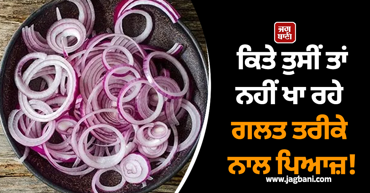 ਕਿਤੇ ਤੁਸੀਂ ਤਾਂ ਨਹੀਂ ਖਾ ਰਹੇ ਗਲਤ ਤਰੀਕੇ ਨਾਲ ਪਿਆਜ਼! ਜਾਣੋ ਖਾਣ ਦਾ ਕੀ ਹੈ ਸਹੀ ਤਰੀਕਾ ਤੇ ਫਾਇਦੇ