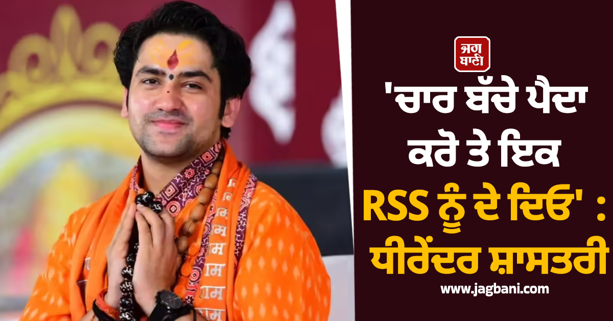 ''ਚਾਰ ਬੱਚੇ ਪੈਦਾ ਕਰੋ ਤੇ ਉਨ੍ਹਾਂ ''ਚੋਂ ਇਕ RSS ਨੂੰ ਦੇ ਦਿਓ'' : ਧੀਰੇਂਦਰ ਸ਼ਾਸਤਰੀ