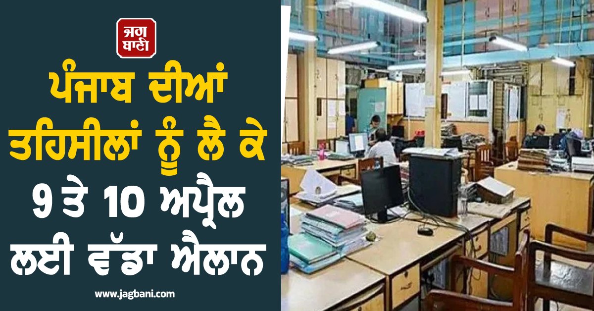 ਪੰਜਾਬ ਦੀਆਂ ਤਹਿਸੀਲਾਂ ਨੂੰ ਲੈ ਕੇ 9 ਤੇ 10 ਅਪ੍ਰੈਲ ਲਈ ਵੱਡਾ ਐਲਾਨ, ਪੜ੍ਹੋ ਕੀ ਹੈ ਪੂਰੀ ਖ਼ਬਰ