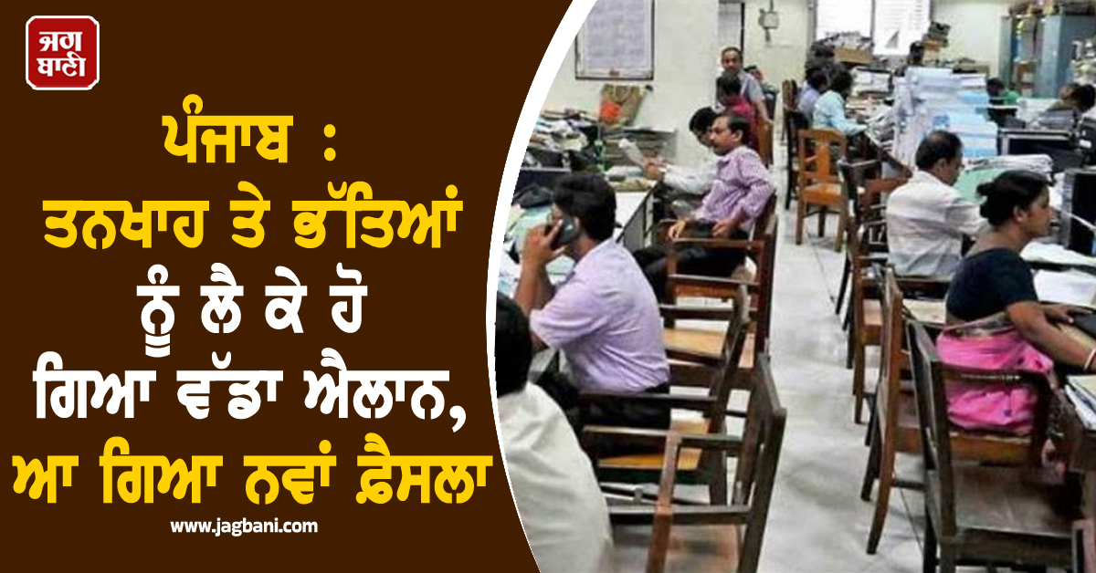 ਪੰਜਾਬ : ਤਨਖਾਹ ਤੇ ਭੱਤਿਆਂ ਨੂੰ ਲੈ ਕੇ ਹੋ ਗਿਆ ਵੱਡਾ ਐਲਾਨ, ਆ ਗਿਆ ਨਵਾਂ ਫ਼ੈਸਲਾ
