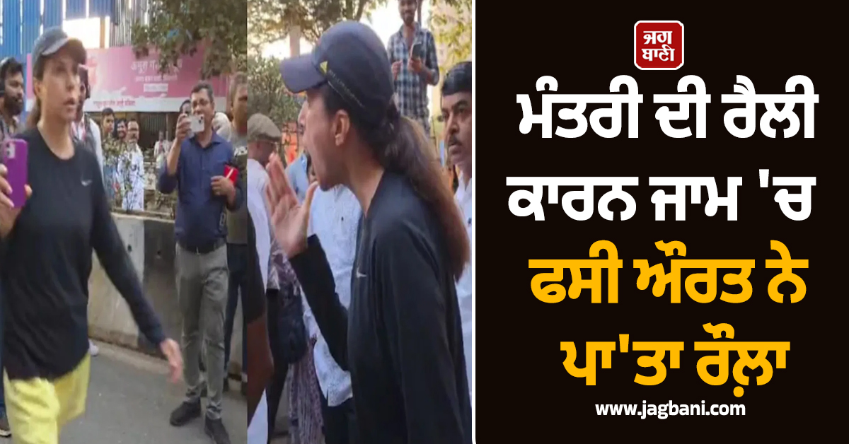 ''ਛੇਤੀ ਨਿਕਲੋ, ਤੁਸੀਂ ਰਾਹ ਬੰਦ ਕੀਤੇ ਹੋਏ ਆ..!'' ਮੰਤਰੀ ਦੀ ਰੈਲੀ ਕਾਰਨ ਜਾਮ ''ਚ ਫਸੀ ਔਰਤ ਨੇ ਪਾ''ਤਾ ਰੌਲ਼ਾ