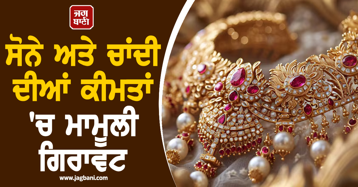 ਸੋਨੇ ਅਤੇ ਚਾਂਦੀ ਦੀਆਂ ਕੀਮਤਾਂ ''ਚ ਮਾਮੂਲੀ ਗਿਰਾਵਟ, ਜਾਣੋ 24K, 22K ਅਤੇ 18K ਦੇ ਤਾਜ਼ਾ ਭਾਅ