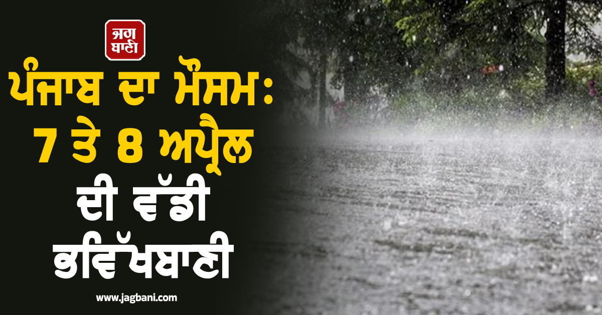 ਪੰਜਾਬ ਦਾ ਮੌਸਮ:  7 ਤੇ 8 ਅਪ੍ਰੈਲ ਦੀ ਵੱਡੀ ਭਵਿੱਖਬਾਣੀ, ਮੌਸਮ ਵਿਭਾਗ ਵੱਲੋਂ Orange Alert ਜਾਰੀ