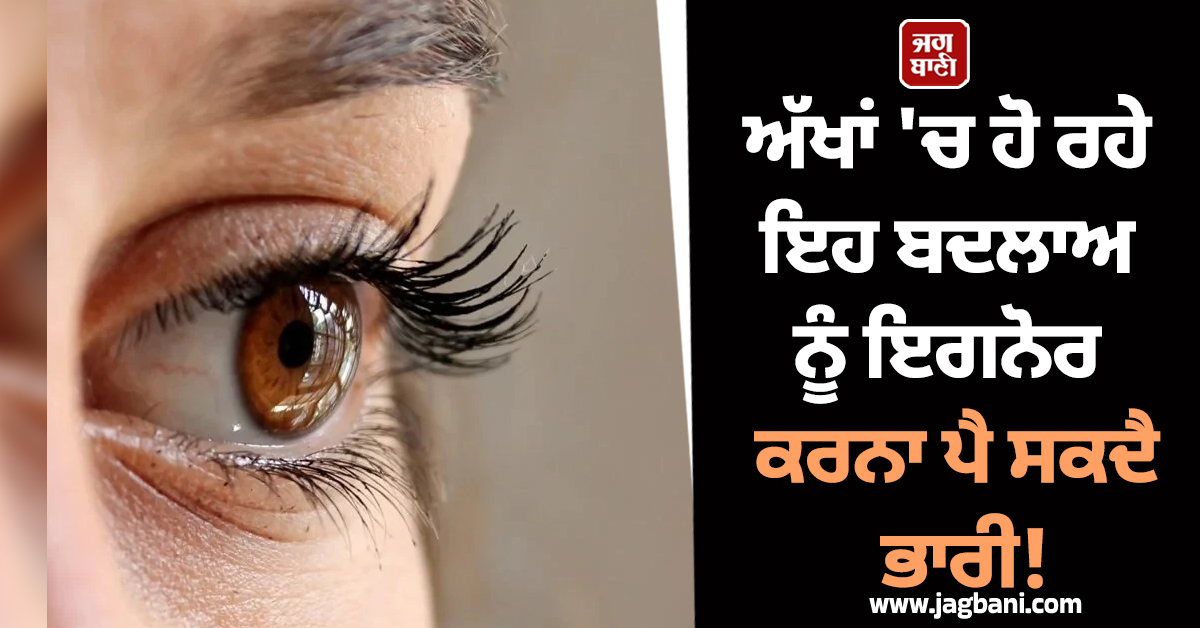 ਅੱਖਾਂ 'ਚ ਹੋ ਰਹੇ ਇਹ ਬਦਲਾਅ ਨੂੰ ਇਗਨੋਰ ਕਰਨਾ ਪੈ ਸਕਦੈ ਭਾਰੀ! ਗੰਭੀਰ ਬਿਮਾਰੀ ਦੇ ਹੋ ਸਕਦੇ ਨੇ ਸੰਕੇਤ