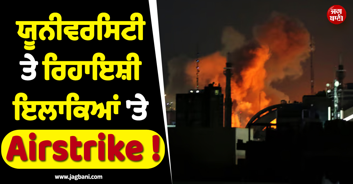 ਯੂਨੀਵਰਸਿਟੀ ਤੇ ਰਿਹਾਇਸ਼ੀ ਇਲਾਕਿਆਂ ''ਤੇ Airstrike ! ਤਹਿਰਾਨ ''ਚ 13 ਲੋਕਾਂ ਦੀ ਮੌਤ