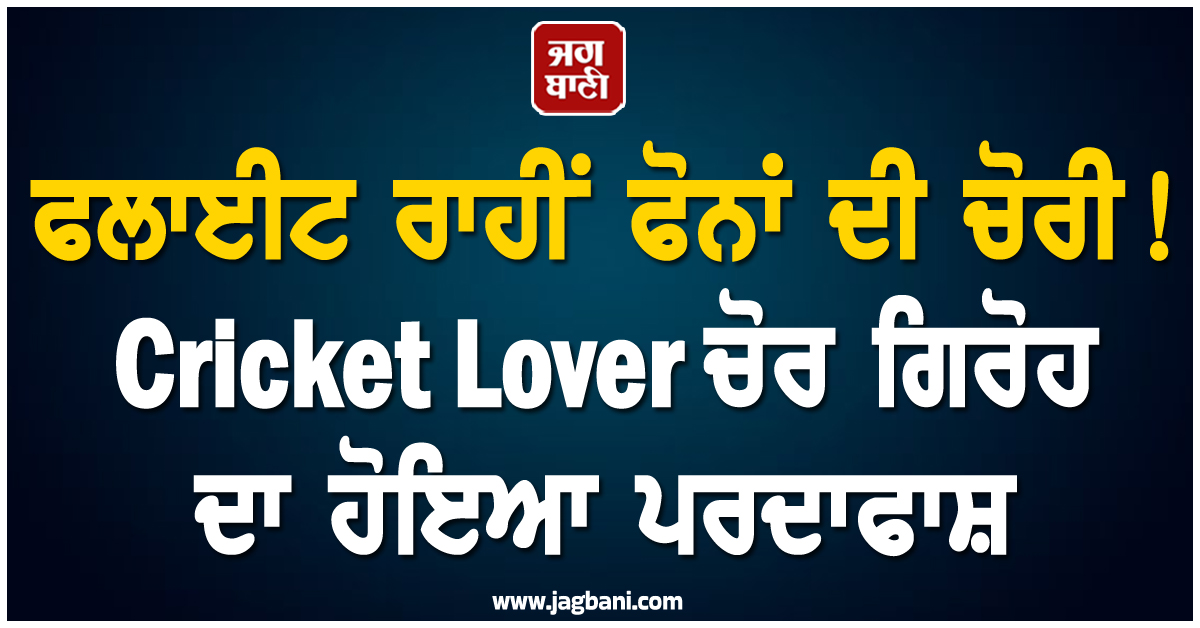 ਫਲਾਈਟ ਰਾਹੀਂ ਫੋਨਾਂ ਦੀ ਚੋਰੀ ! Cricket Lover ਚੋਰ ਗਿਰੋਹ ਦਾ ਹੋਇਆ ਪਰਦਾਫਾਸ਼, ਹੋਸ਼ ਉਡਾਏਗਾ ਪੂਰਾ ਮਾਮਲਾ