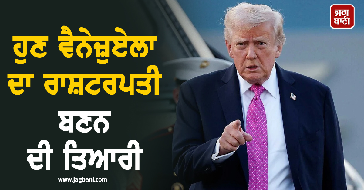 ਅਮਰੀਕਾ ਤੋਂ ਬਾਅਦ ਵੈਨੇਜ਼ੁਏਲਾ ਦਾ ਰਾਸ਼ਟਰਪਤੀ ਬਣਨ ਦੀ ਤਿਆਰੀ ! Trump ਦਾ ਹੈਰਾਨੀਜਨਕ ਬਿਆਨ