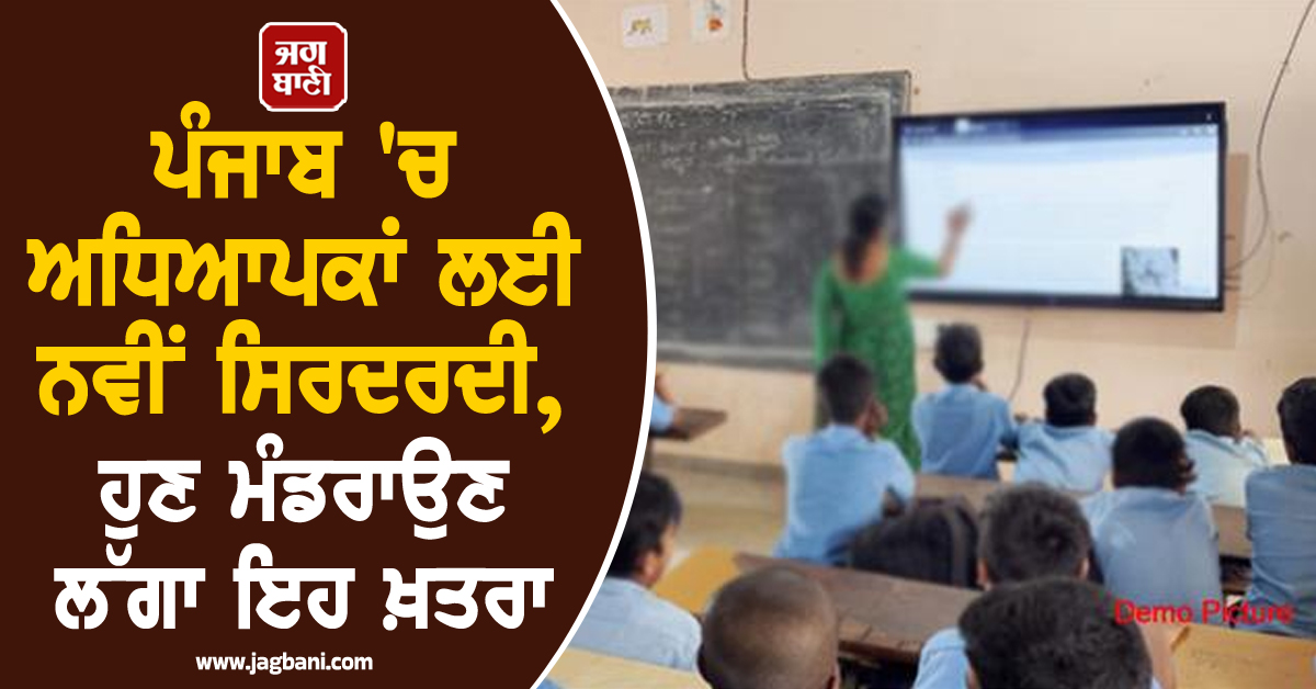 ਪੰਜਾਬ 'ਚ ਅਧਿਆਪਕਾਂ ਲਈ ਨਵੀਂ ਸਿਰਦਰਦੀ, ਹੁਣ ਮੰਡਰਾਉਣ ਲੱਗਾ ਇਹ ਖ਼ਤਰਾ