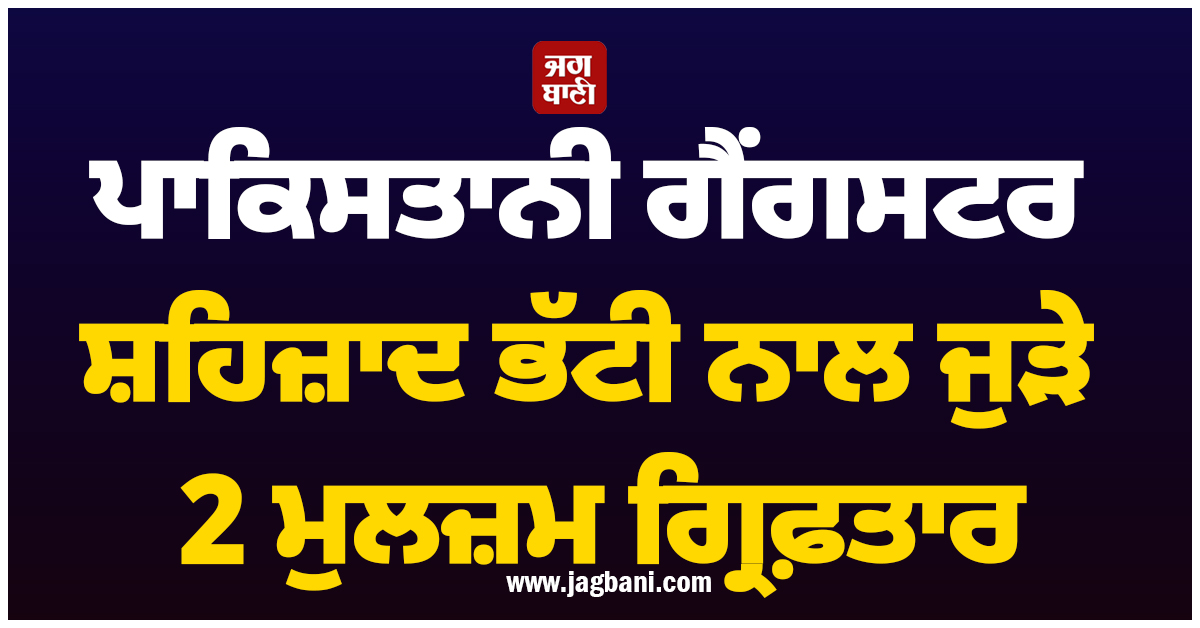 ਪਾਕਿਸਤਾਨੀ ਗੈਂਗਸਟਰ ਸ਼ਹਿਜ਼ਾਦ ਭੱਟੀ ਨਾਲ ਜੁੜੇ 2 ਮੁਲਜ਼ਮ ਗ੍ਰਿਫ਼ਤਾਰ