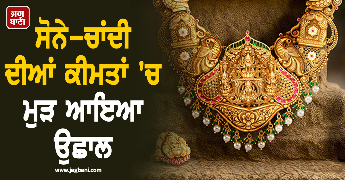 ਸੋਨੇ-ਚਾਂਦੀ ਦੀਆਂ ਕੀਮਤਾਂ ''ਚ ਮੁੜ ਆਇਆ ਉਛਾਲ, ਜਾਣੋ ਅੱਜ ਕਿੰਨੇ ਵਧੇ ਭਾਅ