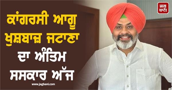 congress leader khushbaz jattana s cremation