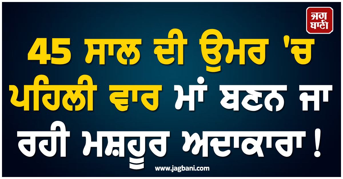 45 ਸਾਲ ਦੀ ਉਮਰ 'ਚ ਪਹਿਲੀ ਵਾਰ ਮਾਂ ਬਣਨ ਜਾ ਰਹੀ ਮਸ਼ਹੂਰ ਅਦਾਕਾਰਾ ! ਪੋਸਟ ਸਾਂਝੀ ਕਰ ਖ਼ੁਦ ਕੀਤਾ ਐਲਾਨ