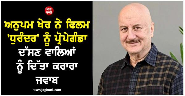anupam kher says  rip   to netizens calling   dhurandhar   a propaganda movie