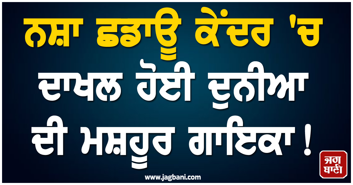 ਨਸ਼ਾ ਛਡਾਊ ਕੇਂਦਰ ''ਚ ਦਾਖਲ ਹੋਈ ਦੁਨੀਆ ਦੀ ਮਸ਼ਹੂਰ ਗਾਇਕਾ ! ਗ੍ਰਿਫ਼ਤਾਰੀ ਤੋਂ ਬਾਅਦ ਚੁੱਕਿਆ ਵੱਡਾ ਕਦਮ