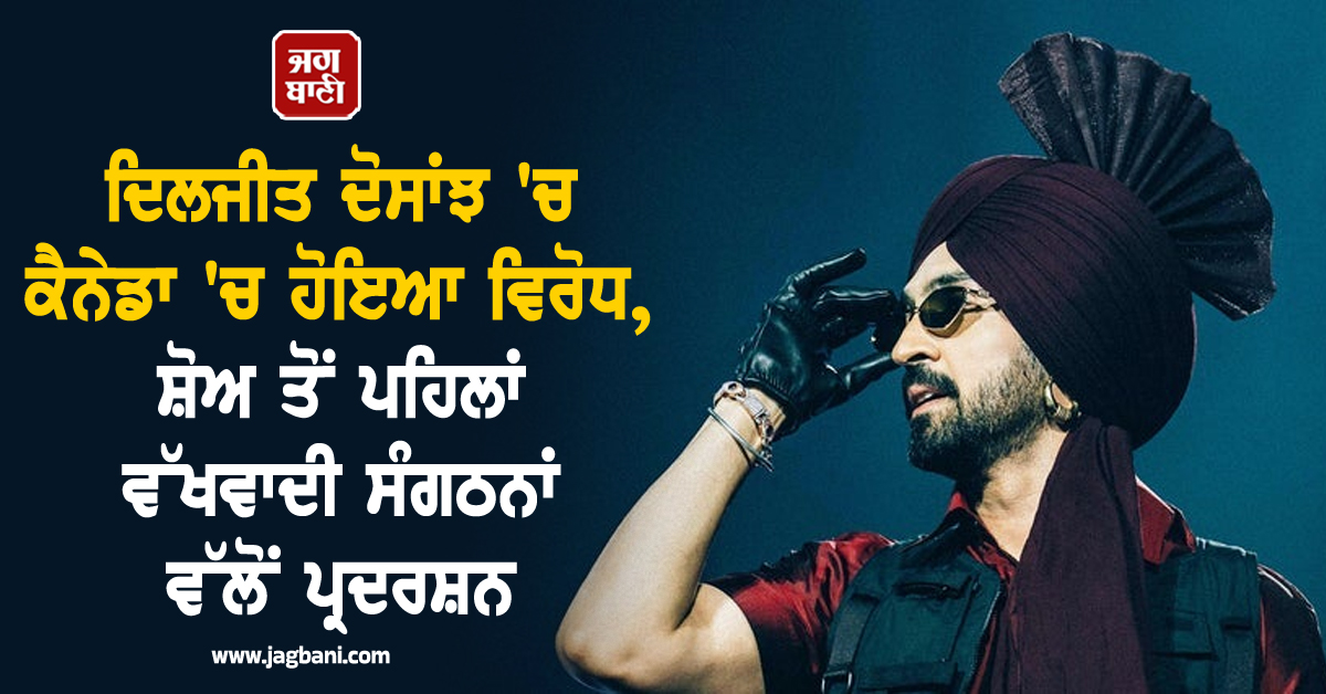 ਦਿਲਜੀਤ ਦੋਸਾਂਝ ''ਚ ਕੈਨੇਡਾ ''ਚ ਹੋਇਆ ਵਿਰੋਧ, ਸ਼ੋਅ ਤੋਂ ਪਹਿਲਾਂ ਵੱਖਵਾਦੀ ਸੰਗਠਨਾਂ ਵੱਲੋਂ ਪ੍ਰਦਰਸ਼ਨ