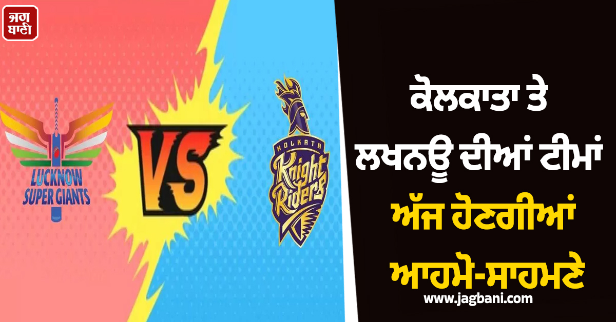 ਕੋਲਕਾਤਾ ਤੇ ਲਖਨਊ ਦੀਆਂ ਟੀਮਾਂ ਅੱਜ ਹੋਣਗੀਆਂ ਆਹਮੋ-ਸਾਹਮਣੇ