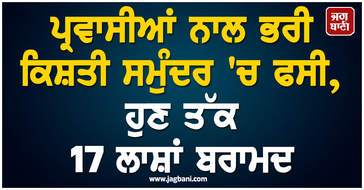 ਲੀਬੀਆ : ਪ੍ਰਵਾਸੀਆਂ ਨਾਲ ਭਰੀ ਕਿਸ਼ਤੀ ਸਮੁੰਦਰ 'ਚ ਫਸੀ, ਹੁਣ ਤੱਕ 17 ਲਾਸ਼ਾਂ ਬਰਾਮਦ