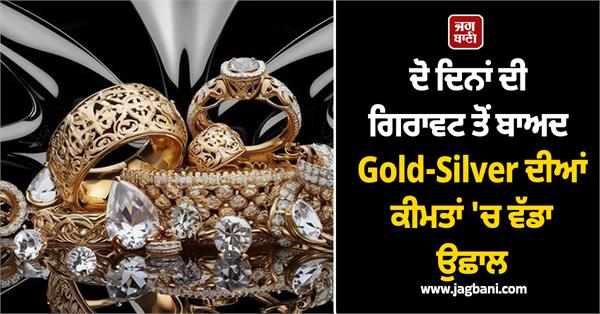 jump in gold silver prices after two days of decline  latest prices