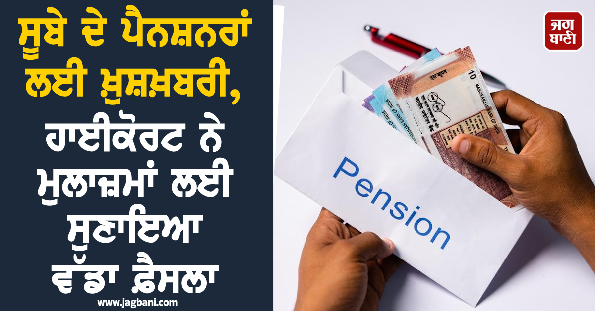 ਸੂਬੇ ਦੇ ਪੈਨਸ਼ਨਰਾਂ ਲਈ ਖ਼ੁਸ਼ਖ਼ਬਰੀ, ਹਾਈਕੋਰਟ ਨੇ ਮੁਲਾਜ਼ਮਾਂ ਲਈ ਸੁਣਾਇਆ ਵੱਡਾ ਫ਼ੈਸਲਾ