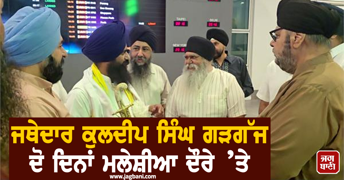 ਜਥੇਦਾਰ ਕੁਲਦੀਪ ਸਿੰਘ ਗੜਗੱਜ ਦੋ ਦਿਨਾਂ ਮਲੇਸ਼ੀਆ ਦੌਰੇ ’ਤੇ
