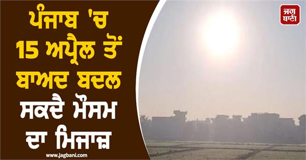 weather conditions may change in punjab after april 15