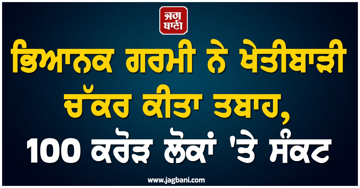ਤਪਣ ਲੱਗੀ ਧਰਤੀ! ਭਿਆਨਕ ਗਰਮੀ ਨੇ ਖੇਤੀਬਾੜੀ ਚੱਕਰ ਕੀਤਾ ਤਬਾਹ, 100 ਕਰੋੜ ਲੋਕਾਂ 'ਤੇ ਮੰਡਰਾਇਆ ਵੱਡਾ ਸੰਕਟ