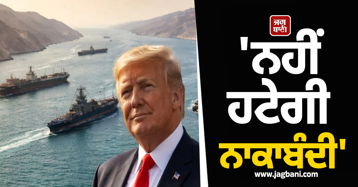 'ਨਹੀਂ ਹਟੇਗੀ ਨਾਕਾਬੰਦੀ'; ਦੂਜੇ ਦੌਰ ਦੀ ਵਾਰਤਾ ਤੋਂ ਪਹਿਲਾਂ ਟਰੰਪ ਦਾ ਵੱਡਾ ਬਿਆਨ