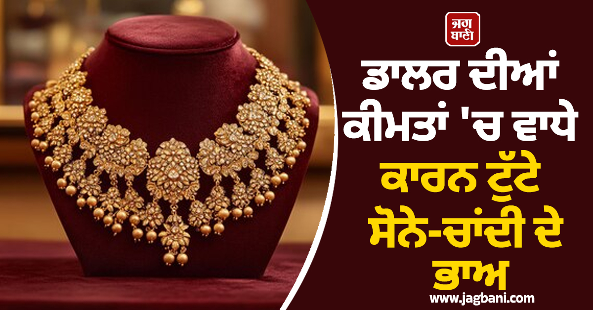 ਡਾਲਰ ਦੀਆਂ ਕੀਮਤਾਂ ''ਚ ਵਾਧੇ ਕਾਰਨ ਟੁੱਟੇ ਸੋਨੇ-ਚਾਂਦੀ ਦੇ ਭਾਅ, ਜਾਣੋ ਕਿੰਨੇ ਹੋਏ ਕੀਮਤੀ ਧਾਤਾਂ ਦੇ ਭਾਅ
