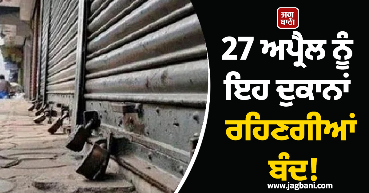 27 ਅਪ੍ਰੈਲ ਨੂੰ ਇਹ ਦੁਕਾਨਾਂ ਰਹਿਣਗੀਆਂ ਬੰਦ! ਕੀਤਾ ਗਿਆ ਵੱਡਾ ਐਲਾਨ