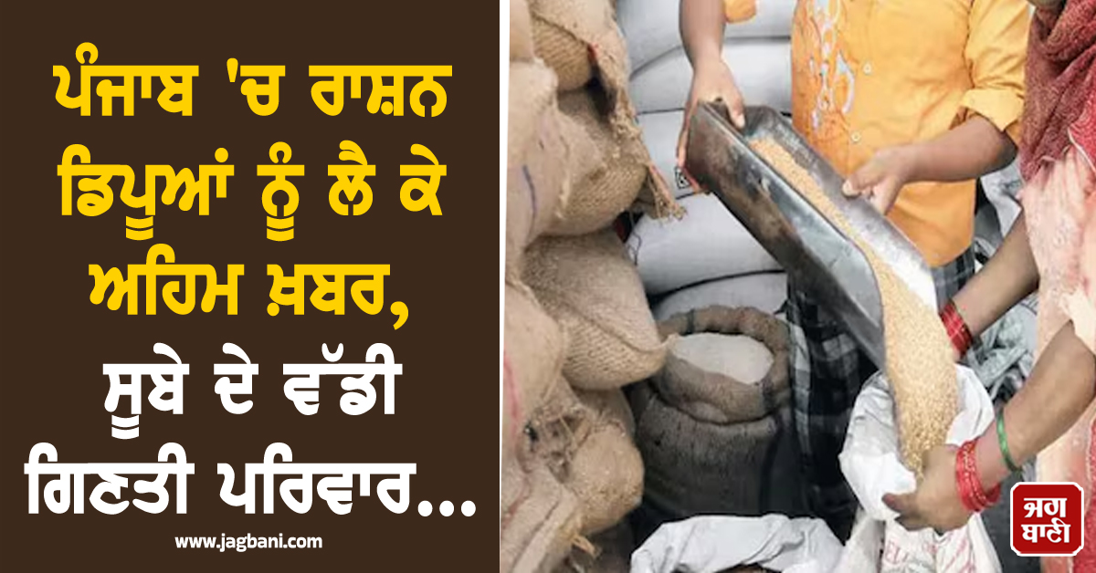 ਪੰਜਾਬ 'ਚ ਰਾਸ਼ਨ ਡਿਪੂਆਂ ਨੂੰ ਲੈ ਕੇ ਅਹਿਮ ਖ਼ਬਰ, ਸੂਬੇ ਦੇ ਵੱਡੀ ਗਿਣਤੀ ਪਰਿਵਾਰ...