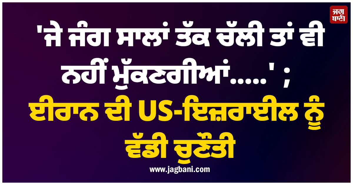 'ਜੇ ਜੰਗ ਸਾਲਾਂ ਤੱਕ ਚੱਲੀ ਤਾਂ ਵੀ ਨਹੀਂ ਮੁੱਕਣਗੀਆਂ.....' ; ਈਰਾਨ ਦੀ US-ਇਜ਼ਰਾਈਲ ਨੂੰ ਵੱਡੀ ਚੁਣੌਤੀ
