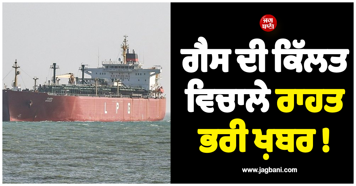 ਗੈਸ ਦੀ ਕਿੱਲਤ ਵਿਚਾਲੇ ਰਾਹਤ ਭਰੀ ਖ਼ਬਰ ! ਹੋਰਮੁਜ਼ ਪਾਰ ਕਰ ਗਿਆ 46,000 ਮੀਟ੍ਰਿਕ ਟਨ ਗੈਸ ਵਾਲਾ ਇਕ ਹੋਰ ਜਹਾਜ਼