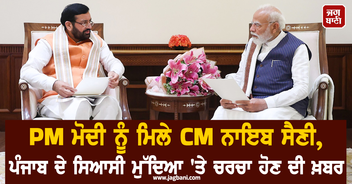 PM ਮੋਦੀ ਨੂੰ ਮਿਲੇ CM ਨਾਇਬ ਸੈਣੀ, ਪੰਜਾਬ ਦੇ ਸਿਆਸੀ ਮੁੱਦਿਆ ''ਤੇ ਚਰਚਾ ਹੋਣ ਦੀ ਖ਼ਬਰ