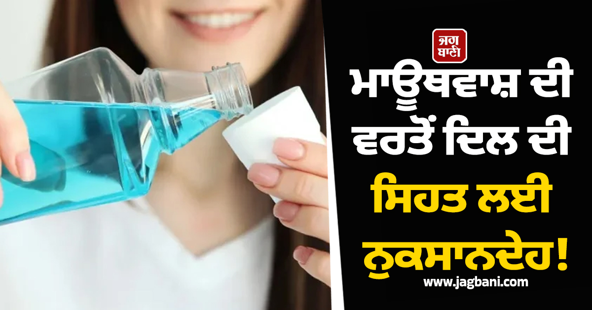 ਮਾਊਥਵਾਸ਼ ਦੀ ਵਰਤੋਂ ਦਿਲ ਦੀ ਸਿਹਤ ਲਈ ਨੁਕਸਾਨਦੇਹ! ਸੋਸ਼ਲ ਮੀਡੀਆ ਦਾਅਵਿਆਂ ’ਤੇ ਜਾਣੋ ਵਿਗਿਆਨੀਆਂ ਦੀ ਰਾਏ