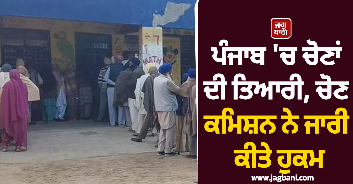 ਪੰਜਾਬ 'ਚ ਚੋਣਾਂ ਦੀ ਤਿਆਰੀ, ਚੋਣ ਕਮਿਸ਼ਨ ਨੇ ਜਾਰੀ ਕੀਤੇ ਹੁਕਮ