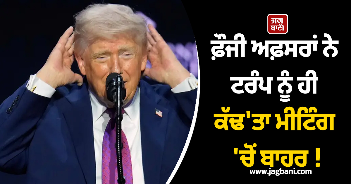 ਫ਼ੌਜੀ ਅਫ਼ਸਰਾਂ ਨੇ ਟਰੰਪ ਨੂੰ ਹੀ ਕੱਢ''ਤਾ ਮੀਟਿੰਗ ''ਚੋਂ ਬਾਹਰ ! ਰਿਪੋਰਟ ''ਚ ਹੋਇਆ ਵੱਡਾ ਖੁਲਾਸਾ
