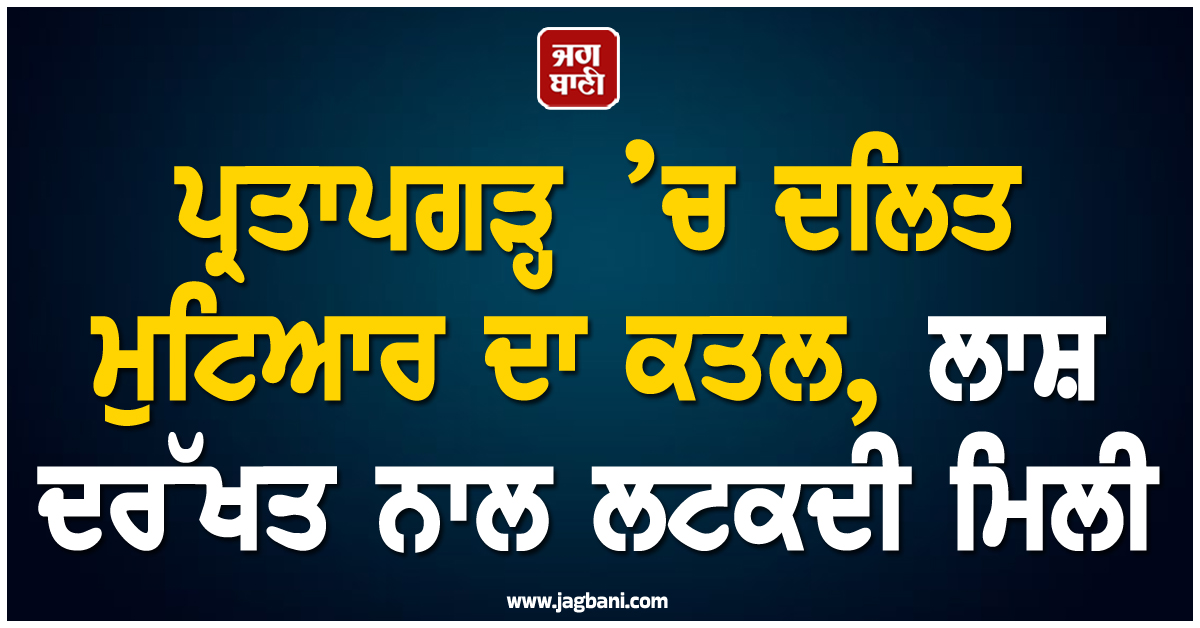 ਪ੍ਰਤਾਪਗੜ੍ਹ ’ਚ ਦਲਿਤ ਮੁਟਿਆਰ ਦਾ ਕਤਲ, ਲਾਸ਼ ਦਰੱਖਤ ਨਾਲ ਲਟਕਦੀ ਮਿਲੀ