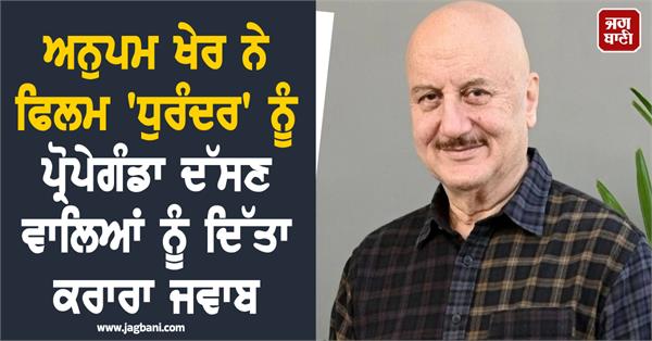 anupam kher says rip to netizens calling dhurandhar a propaganda movie