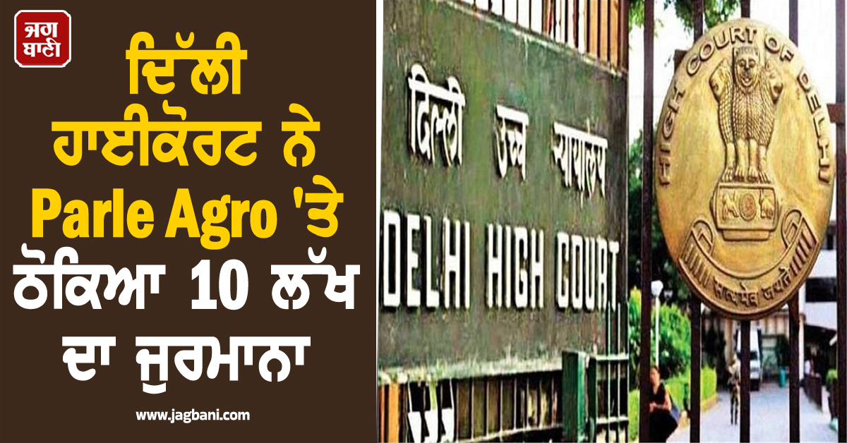 ਦਿੱਲੀ ਹਾਈਕੋਰਟ ਨੇ Parle Agro 'ਤੇ ਠੋਕਿਆ 10 ਲੱਖ ਦਾ ਜੁਰਮਾਨਾ, ਹੁਕਮਾਂ ਦੀ ਅਣਦੇਖੀ ਪਈ ਭਾਰੀ