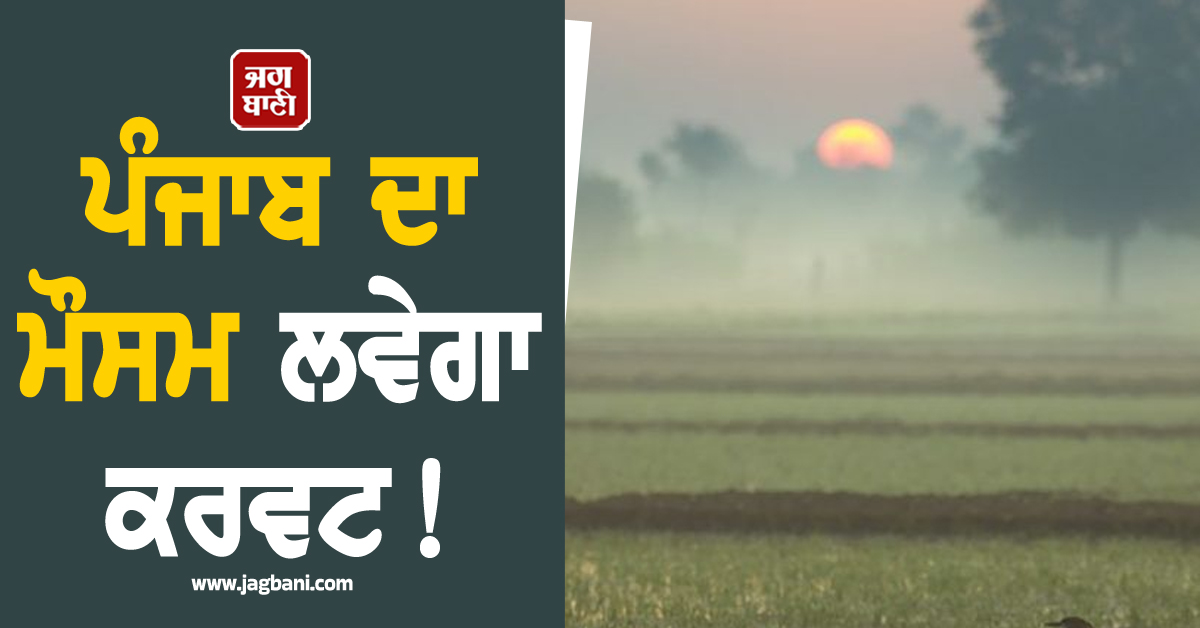 ਪੰਜਾਬ ਦਾ ਮੌਸਮ ਲਵੇਗਾ ਕਰਵਟ! ਅਗਲੇ 7 ਦਿਨਾਂ ''ਚ...