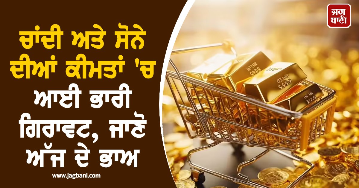 ਚਾਂਦੀ ਅਤੇ ਸੋਨੇ ਦੀਆਂ ਕੀਮਤਾਂ ਵਿੱਚ ਆਈ ਭਾਰੀ ਗਿਰਾਵਟ, ਜਾਣੋ ਅੱਜ ਦੇ ਭਾਅ