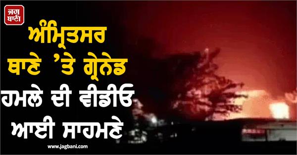 video of grenade attack on amritsar police station surfaced